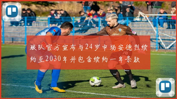 狼队官方宣布与24岁中场安德烈续约至2030年并包含续约一年条款