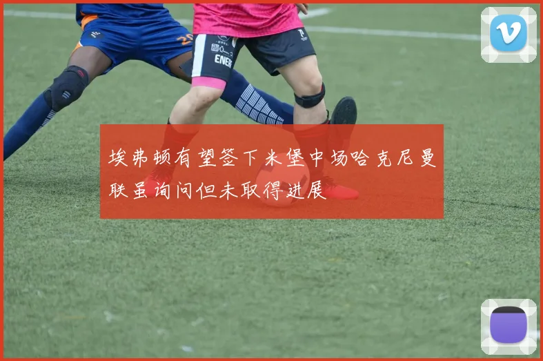 埃弗顿有望签下米堡中场哈克尼曼联虽询问但未取得进展